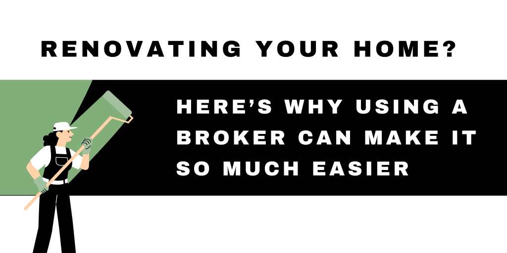 Renovating Your Home? Here’s Why Using a Broker Can Make It So Much Easier